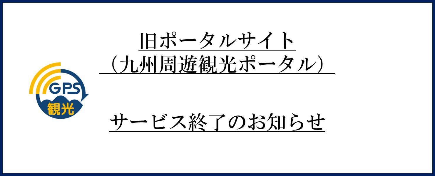 旧ポータルサイト（九州周遊観光ポータル）WEBサービス終了のお知らせ